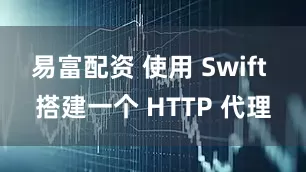 易富配资 使用 Swift 搭建一个 HTTP 代理