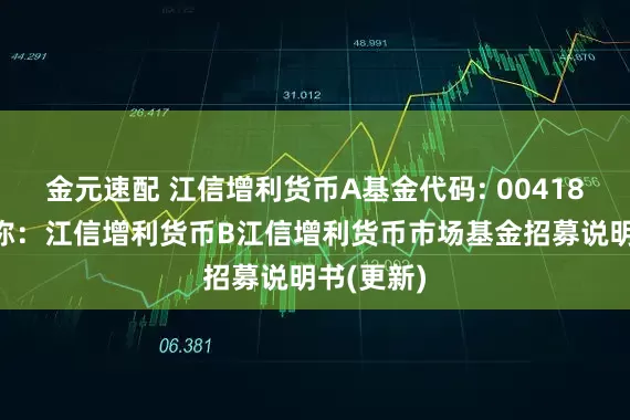 金元速配 江信增利货币A基金代码: 004186基金简称：江信增利货币B江信增利货币市场基金招募说明书(更新)