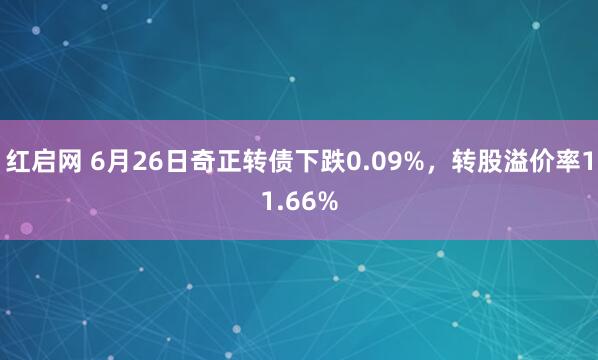 红启网 6月26日奇正转债下跌0.09%，转股溢价率11.66%