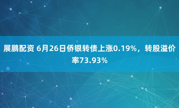 展鵬配资 6月26日侨银转债上涨0.19%，转股溢价率73.93%