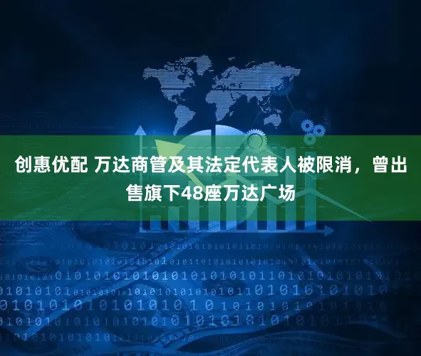 创惠优配 万达商管及其法定代表人被限消，曾出售旗下48座万达广场