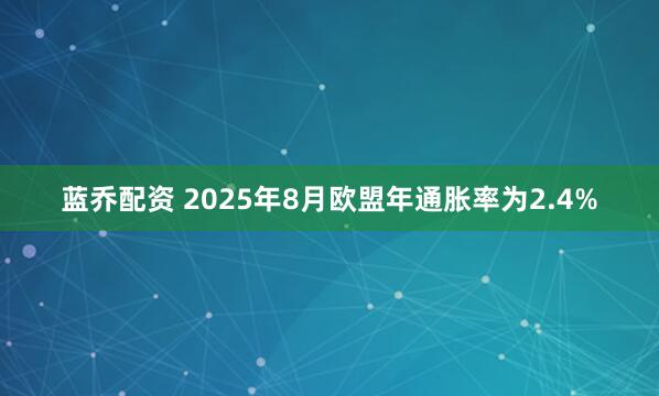 蓝乔配资 2025年8月欧盟年通胀率为2.4%
